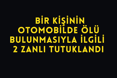 Bir Kişinin Otomobilde Ölü Bulunmasıyla İlgili 2 Zanlı Tutuklandı