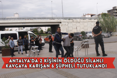 Antalya'da 2 Kişinin Öldüğü Silahlı Kavgaya Karışan 6 Şüpheli Tutuklandı