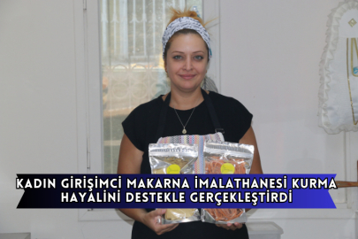 Kadın Girişimci Makarna İmalathanesi Kurma Hayalini Destekle Gerçekleştirdi
