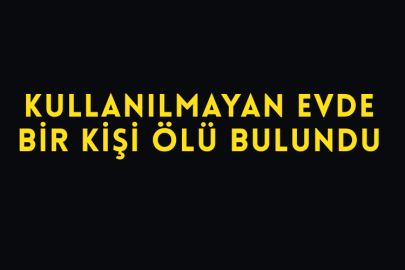 Kullanılmayan Evde Bir Kişi Ölü Bulundu