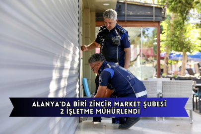 Alanya'da Biri Zincir Market Şubesi 2 İşletme Mühürlendi