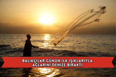 Balıkçılar Günün İlk Işıklarıyla Ağlarını Denize Bıraktı