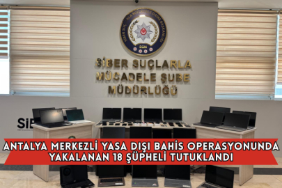 Antalya Merkezli Yasa Dışı Bahis Operasyonunda Yakalanan 18 Şüpheli Tutuklandı