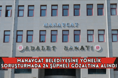 Manavgat Belediyesine Yönelik Soruşturmada 24 Şüpheli Gözaltına Alındı