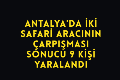 Antalya'da İki Safari Aracının Çarpışması Sonucu 9 Kişi Yaralandı