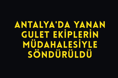 Antalya'da Yanan Gulet Ekiplerin Müdahalesiyle Söndürüldü