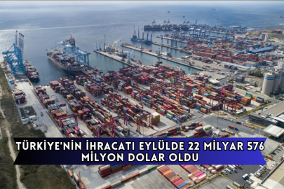 Türkiye'nin İhracatı Eylülde 22 Milyar 576 Milyon Dolar Oldu