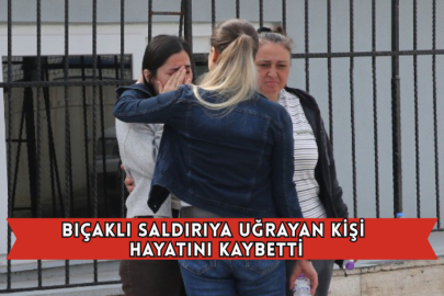 Bıçaklı Saldırıya Uğrayan Kişi Hayatını Kaybetti