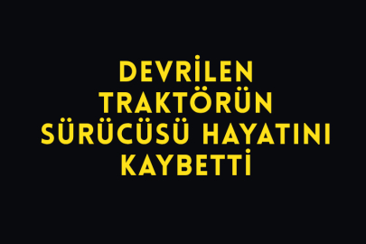 Devrilen Traktörün Sürücüsü Hayatını Kaybetti