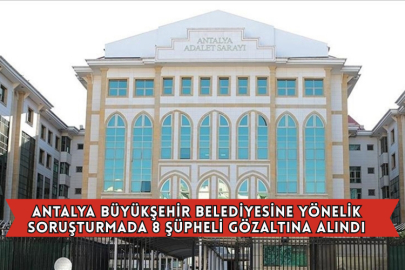 Antalya Büyükşehir Belediyesine Yönelik Soruşturmada 8 Şüpheli Gözaltına Alındı