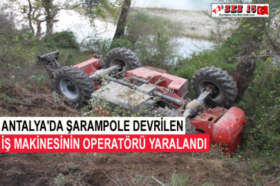 Antalya'da Şarampole Devrilen İş Makinesinin Operatörü Yaralandı