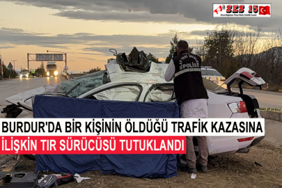 Burdur'da Bir Kişinin Öldüğü Trafik Kazasına İlişkin Tır Sürücüsü Tutuklandı