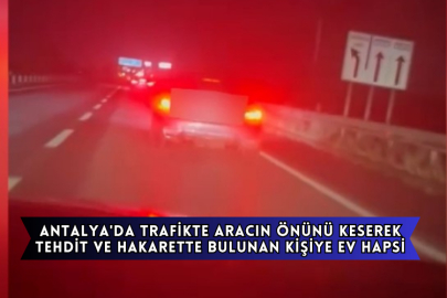 Antalya'da Trafikte Aracın Önünü Keserek Tehdit Ve Hakarette Bulunan Kişiye Ev Hapsi