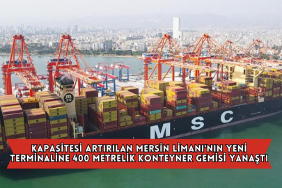 Kapasitesi Artırılan Mersin Limanı'nın Yeni Terminaline 400 Metrelik Konteyner Gemisi Yanaştı
