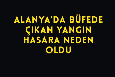 Alanya'da Büfede Çıkan Yangın Hasara Neden Oldu