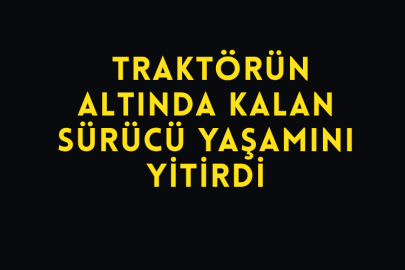 Traktörün Altında Kalan Sürücü Yaşamını Yitirdi