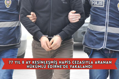 77 Yıl 8 Ay Kesinleşmiş Hapis Cezasıyla Aranan Hükümlü Edirne'de Yakalandı