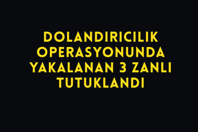 Dolandırıcılık Operasyonunda Yakalanan 3 Zanlı Tutuklandı