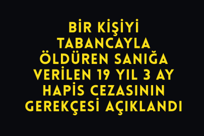 Bir Kişiyi Tabancayla Öldüren Sanığa Verilen 19 Yıl 3 Ay Hapis Cezasının Gerekçesi Açıklandı