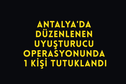 Antalya'da Düzenlenen Uyuşturucu Operasyonunda 1 Kişi Tutuklandı