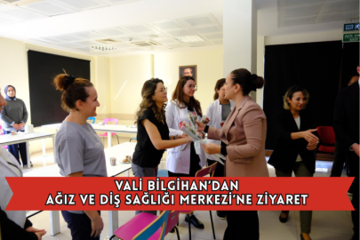 Vali Bilgihan’dan Ağız ve Diş Sağlığı Merkezİ’ne Ziyaret