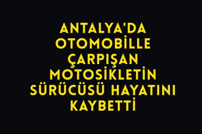 Antalya'da Otomobille Çarpışan Motosikletin Sürücüsü Hayatını Kaybetti