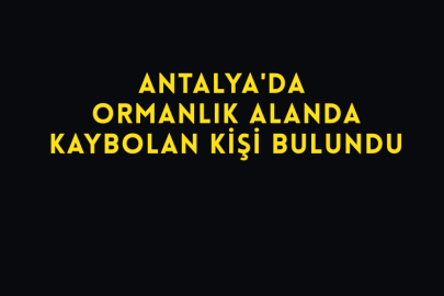 Antalya'da Ormanlık Alanda Kaybolan Kişi Bulundu
