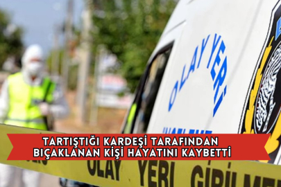 Tartıştığı Kardeşi Tarafından Bıçaklanan Kişi Hayatını Kaybetti