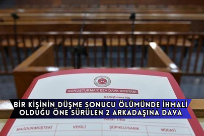 Bir Kişinin Düşme Sonucu Ölümünde İhmali Olduğu Öne Sürülen 2 Arkadaşına Dava