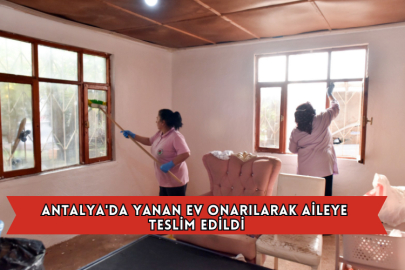 Antalya'da Yanan Ev Onarılarak Aileye Teslim Edildi