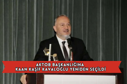 AKTOB Başkanlığına Kaan Kaşif Kavaloğlu Yeniden Seçildi