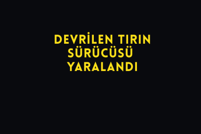 Devrilen Tırın Sürücüsü Yaralandı