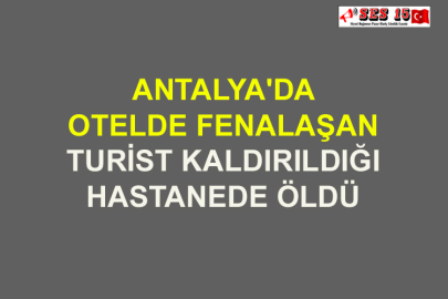 Antalya'da Otelde Fenalaşan Turist Kaldırıldığı Hastanede Öldü