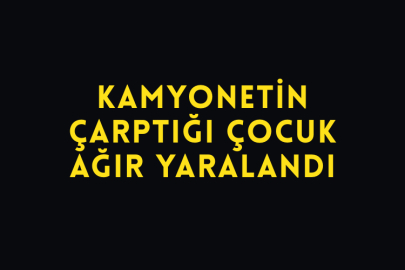 Kamyonetin Çarptığı Çocuk Ağır Yaralandı