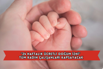 "24 Haftalık Ücretli Doğum İzni" Tüm Kadın Çalışanları Kapsayacak