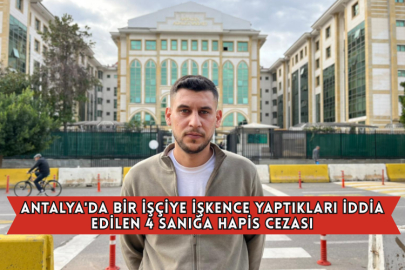 Antalya'da Bir İşçiye İşkence Yaptıkları İddia Edilen 4 Sanığa Hapis Cezası