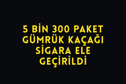 5 Bin 300 Paket Gümrük Kaçağı Sigara Ele Geçirildi
