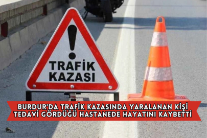 Burdur'da Trafik Kazasında Yaralanan Kişi Tedavi Gördüğü Hastanede Hayatını Kaybetti