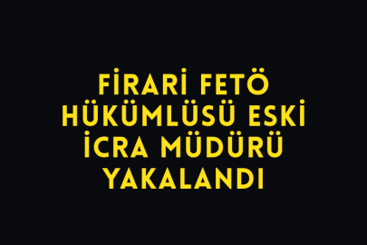 firari FETÖ Hükümlüsü Eski İcra Müdürü Yakalandı