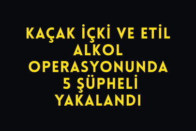 Kaçak İçki ve Etil Alkol Operasyonunda 5 Şüpheli Yakalandı