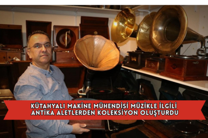 Kütahyalı Makine Mühendisi Müzikle İlgili Antika Aletlerden Koleksiyon Oluşturdu