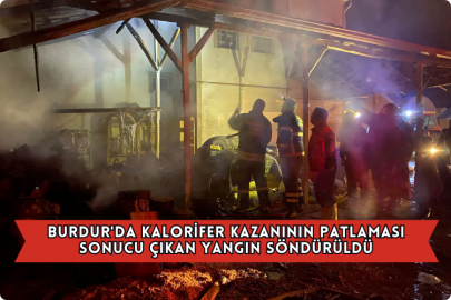 Burdur'da Kalorifer Kazanının Patlaması Sonucu Çıkan Yangın Söndürüldü