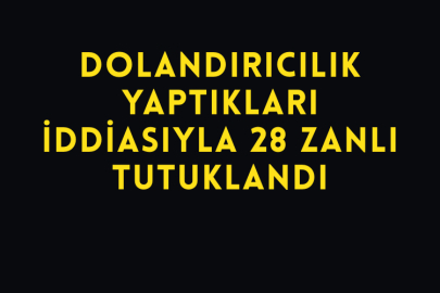 Dolandırıcılık Yaptıkları İddiasıyla 28 Zanlı Tutuklandı