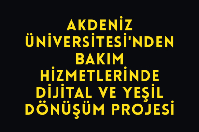 Akdeniz Üniversitesi'nden Bakım Hizmetlerinde Dijital ve Yeşil Dönüşüm Projesi