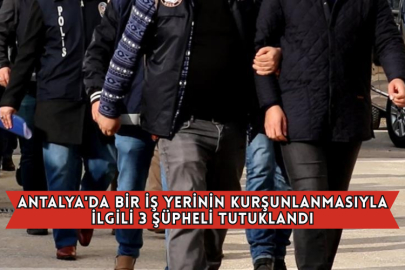 Antalya'da Bir İş Yerinin Kurşunlanmasıyla İlgili 3 Şüpheli Tutuklandı