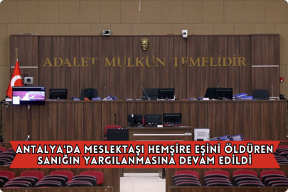 Antalya'da Meslektaşı Hemşire Eşini Öldüren Sanığın Yargılanmasına Devam Edildi