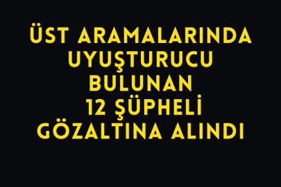 Üst Aramalarında Uyuşturucu Bulunan 12 Şüpheli Gözaltına Alındı