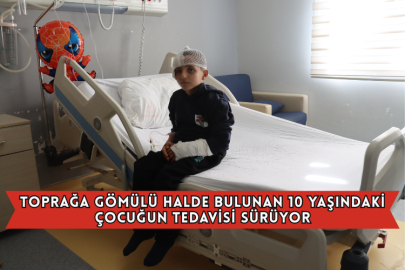 Toprağa Gömülü Halde Bulunan 10 Yaşındaki Çocuğun Tedavisi Sürüyor