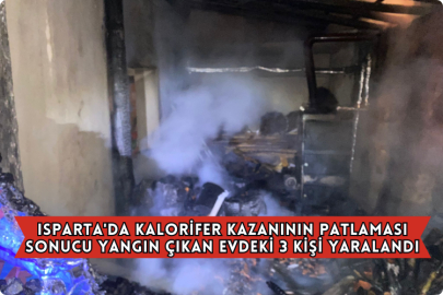 Isparta'da Kalorifer Kazanının Patlaması Sonucu Yangın Çıkan Evdeki 3 Kişi Yaralandı
