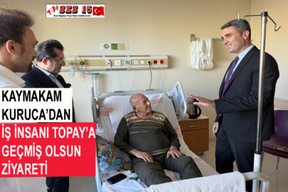Kaymakam Kuruca’dan İş İnsanı Topay’a Geçmiş Olsun Ziyareti